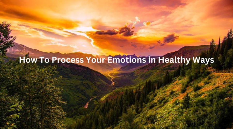 How to process your emotions in healthy ways