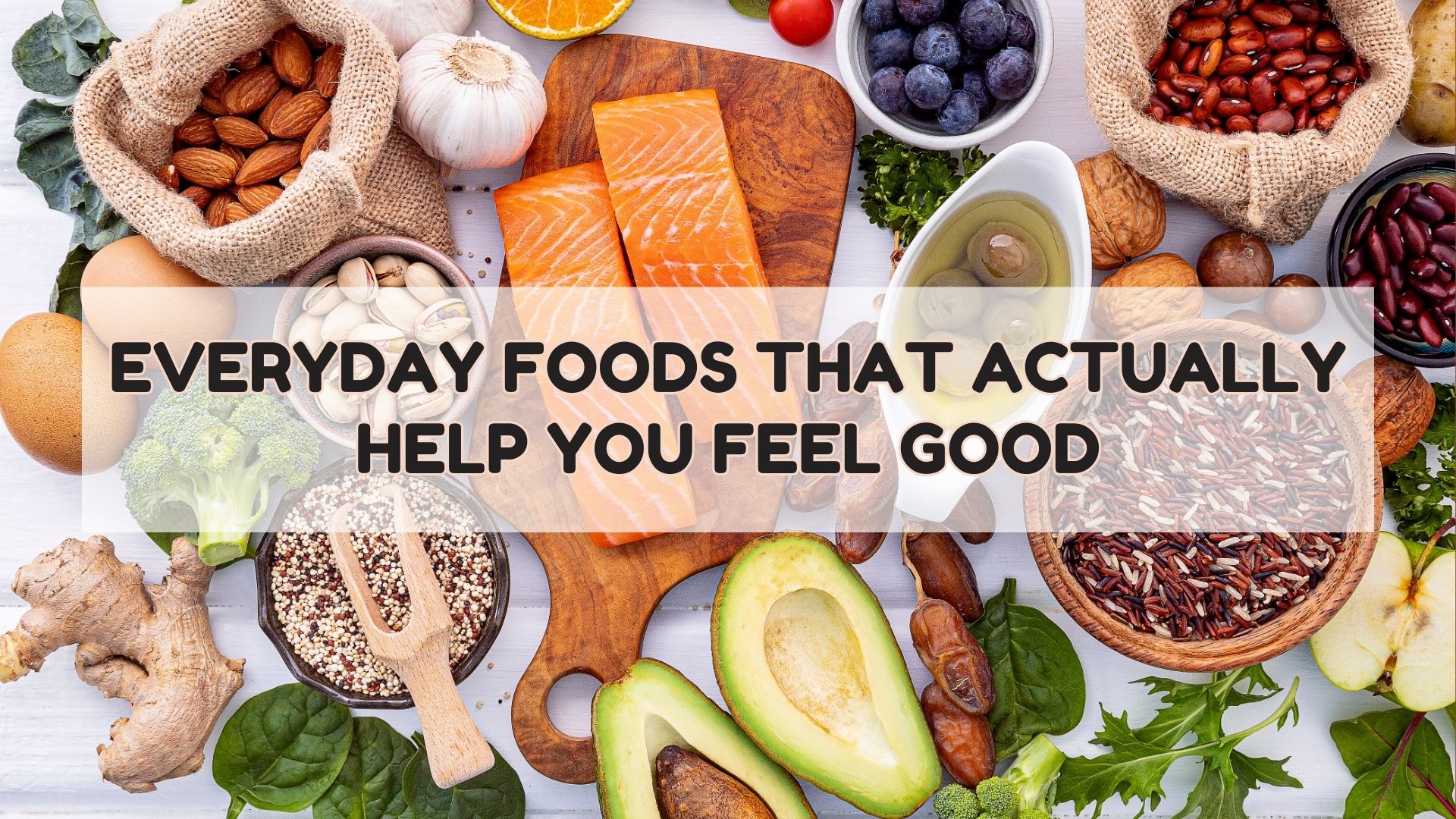 Everyday Foods That Actually Help You Feel Good